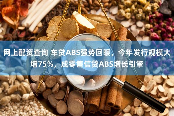 网上配资查询 车贷ABS强势回暖，今年发行规模大增75%，成零售信贷ABS增长引擎