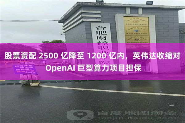 股票资配 2500 亿降至 1200 亿内，英伟达收缩对 OpenAI 巨型算力项目担保