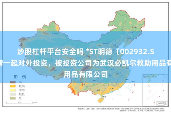 炒股杠杆平台安全吗 *ST明德（002932.SZ）新增一起对外投资，被投资公司为武汉必凯尔救助用品有限公司