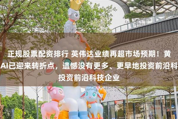 正规股票配资排行 英伟达业绩再超市场预期！黄仁勋：AI已迎来转折点，遗憾没有更多、更早地投资前沿科技企业