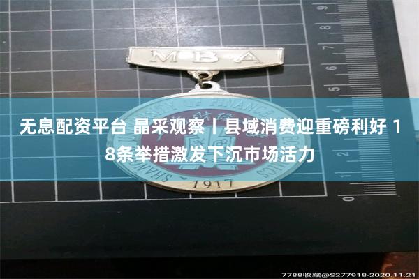 无息配资平台 晶采观察丨县域消费迎重磅利好 18条举措激发下沉市场活力