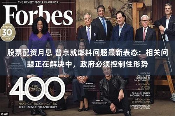股票配资月息 普京就燃料问题最新表态：相关问题正在解决中，政府必须控制住形势