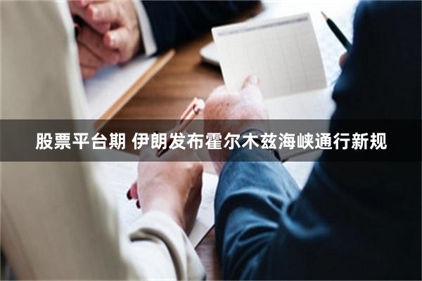 股票平台期 伊朗发布霍尔木兹海峡通行新规