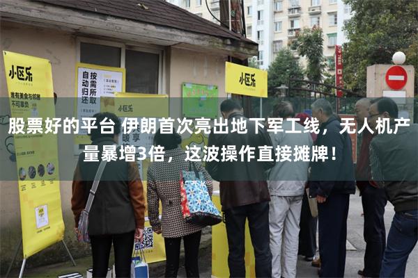 股票好的平台 伊朗首次亮出地下军工线,无人机产量暴增3倍,这波操作直接摊牌!
