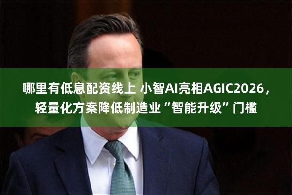 哪里有低息配资线上 小智AI亮相AGIC2026，轻量化方案降低制造业“智能升级”门槛