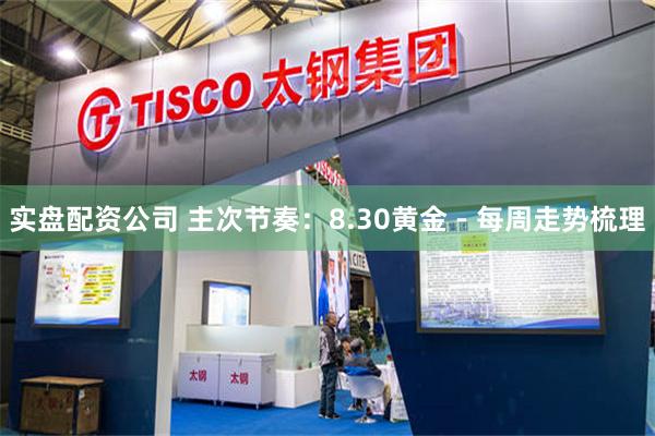 实盘配资公司 主次节奏：8.30黄金 - 每周走势梳理