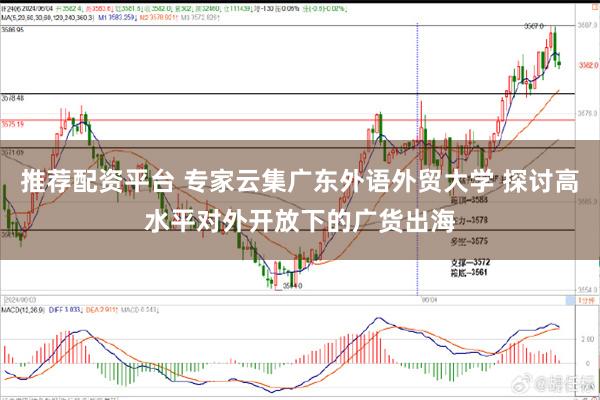 推荐配资平台 专家云集广东外语外贸大学 探讨高水平对外开放下的广货出海
