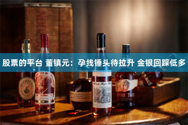 股票的平台 董镇元：孕线锤头待拉升 金银回踩低多