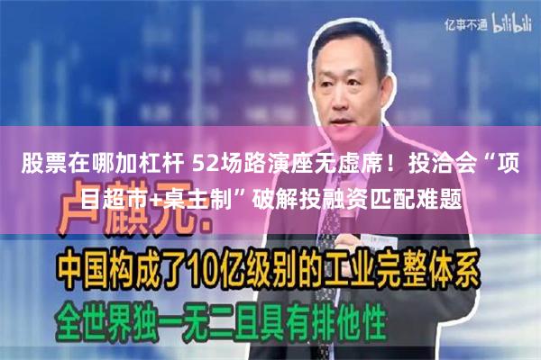 股票在哪加杠杆 52场路演座无虚席！投洽会“项目超市+桌主制”破解投融资匹配难题