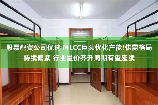 股票配资公司优选 MLCC巨头优化产能!供需格局持续偏紧 行业量价齐升周期有望延续