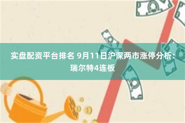 实盘配资平台排名 9月11日沪深两市涨停分析：瑞尔特4连板