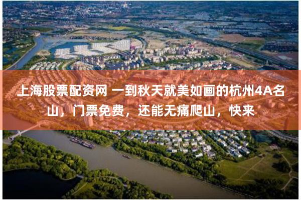 上海股票配资网 一到秋天就美如画的杭州4A名山，门票免费，还能无痛爬山，快来