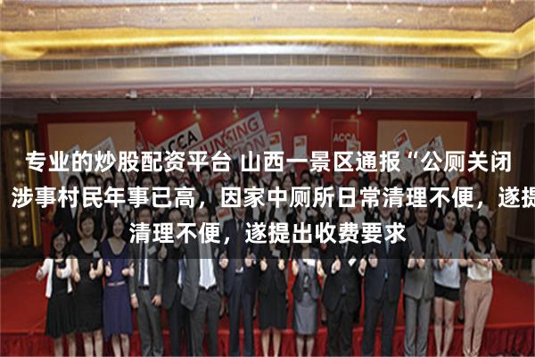 专业的炒股配资平台 山西一景区通报“公厕关闭私厕收费”：涉事村民年事已高，因家中厕所日常清理不便，遂提出收费要求