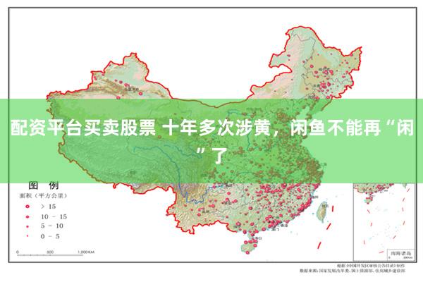 配资平台买卖股票 十年多次涉黄，闲鱼不能再“闲”了