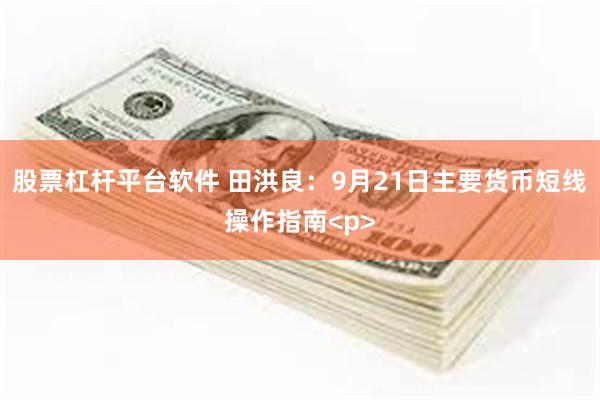 股票杠杆平台软件 田洪良：9月21日主要货币短线操作指南<p>