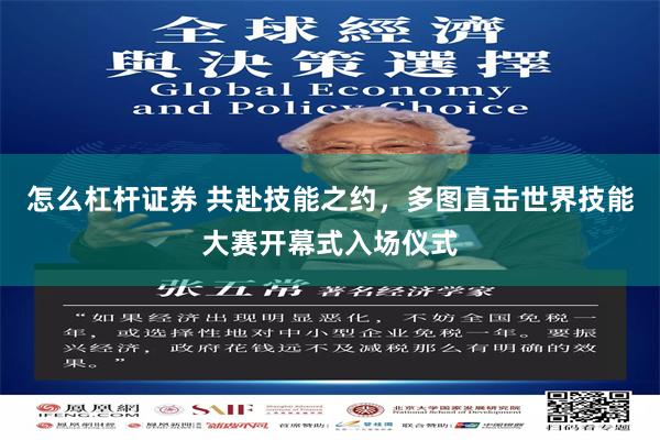 怎么杠杆证券 共赴技能之约，多图直击世界技能大赛开幕式入场仪式