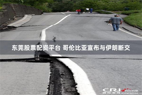 东莞股票配资平台 哥伦比亚宣布与伊朗断交