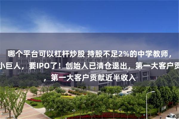 哪个平台可以杠杆炒股 持股不足2%的中学教师，接盘光通信小巨人，要IPO了！创始人已清仓退出，第一大客户贡献近半收入