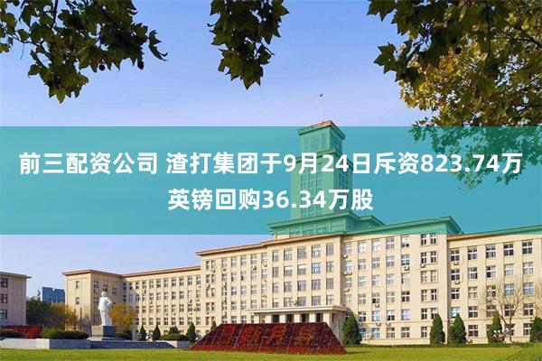 前三配资公司 渣打集团于9月24日斥资823.74万英镑回购36.34万股