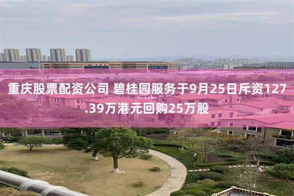 重庆股票配资公司 碧桂园服务于9月25日斥资127.39万港元回购25万股