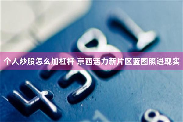 个人炒股怎么加杠杆 京西活力新片区蓝图照进现实