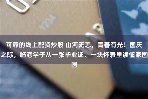 可靠的线上配资炒股 山河无恙，青春有光！国庆之际，临港学子从一张毕业证、一块怀表里读懂家国
