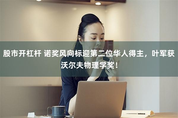 股市开杠杆 诺奖风向标迎第二位华人得主，叶军获沃尔夫物理学奖！