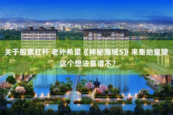 关于股票杠杆 老外希望《神秘海域5》来秦始皇陵 这个想法靠谱不？