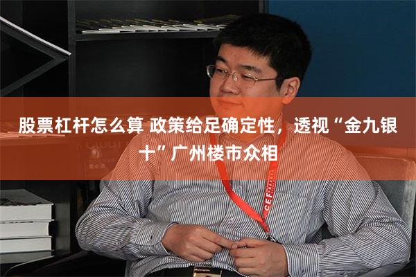 股票杠杆怎么算 政策给足确定性,透视“金九银十”广州楼市众相