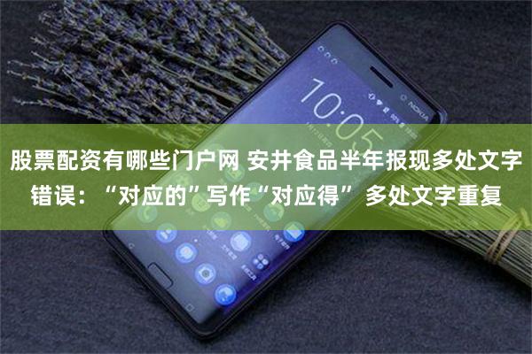 股票配资有哪些门户网 安井食品半年报现多处文字错误：“对应的”写作“对应得” 多处文字重复