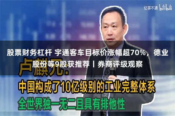 股票财务杠杆 宇通客车目标价涨幅超70%，德业股份等9股获推荐丨券商评级观察