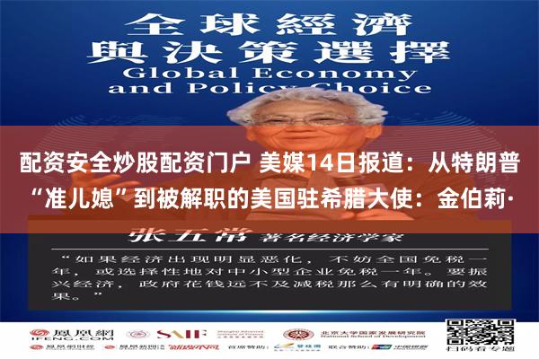 配资安全炒股配资门户 美媒14日报道：从特朗普“准儿媳”到被解职的美国驻希腊大使：金伯莉·
